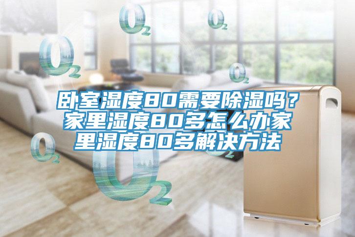 臥室濕度80需要除濕嗎？家里濕度80多怎么辦家里濕度80多解決方法
