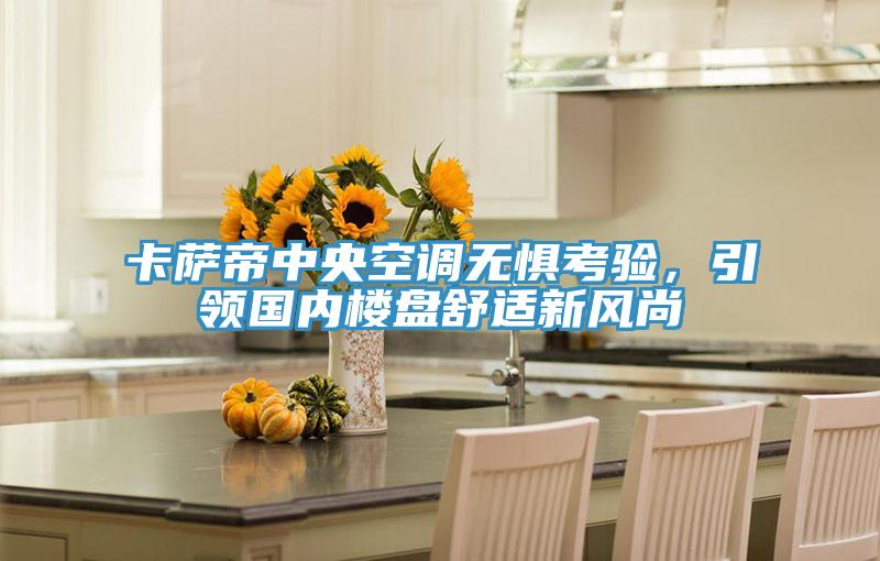 卡薩帝中央空調無懼考驗，引領國內樓盤舒適新風尚