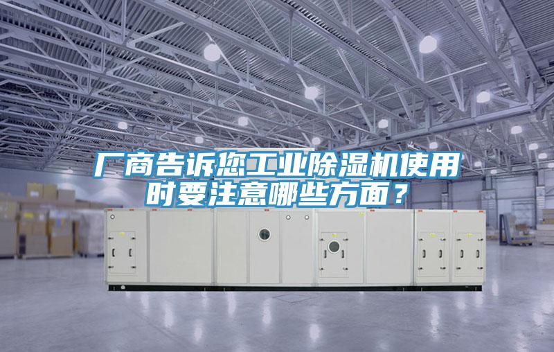 廠商告訴您工業(yè)除濕機(jī)使用時要注意哪些方面？