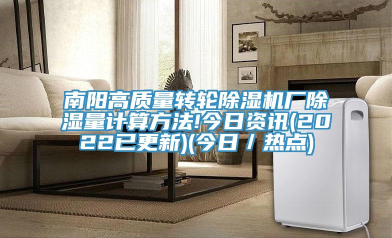 南陽(yáng)高質(zhì)量轉(zhuǎn)輪除濕機(jī)廠(chǎng)除濕量計(jì)算方法!今日資訊(2022已更新)(今日／熱點(diǎn))